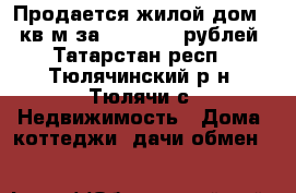 Продается жилой дом 96 кв.м за 2 300 000 рублей - Татарстан респ., Тюлячинский р-н, Тюлячи с. Недвижимость » Дома, коттеджи, дачи обмен   